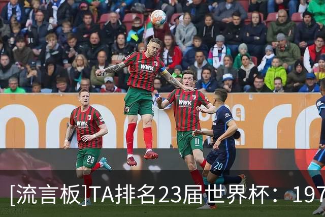 [流言板]TA排名23届世界杯：1970年排名第一，本届世界杯排第十-国际足球-国际足球资讯-虎扑社区